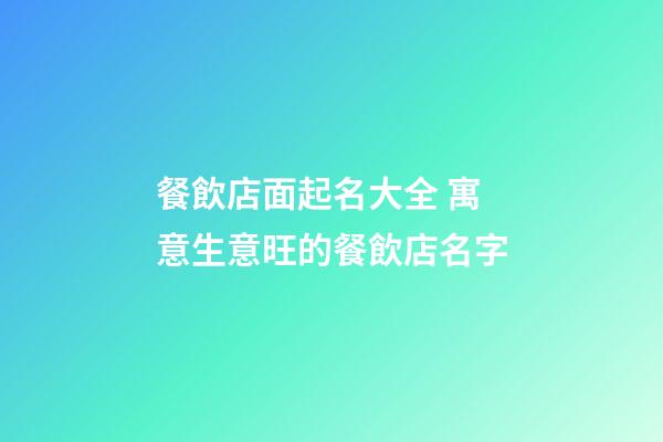 餐飲店面起名大全 寓意生意旺的餐飲店名字-第1張-店鋪起名-玄機派